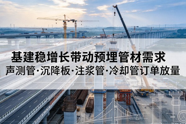 灵山基建稳增长带动预埋监测管材需求，声测管、沉降板、注浆管订单持续放量